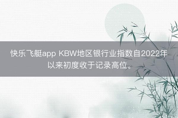 快乐飞艇app KBW地区银行业指数自2022年以来初度收于记录高位。
