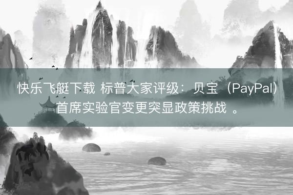 快乐飞艇下载 标普大家评级：贝宝（PayPal）首席实验官变更突显政策挑战 。