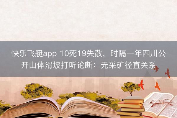 快乐飞艇app 10死19失散，时隔一年四川公开山体滑坡打听论断：无采矿径直关系
