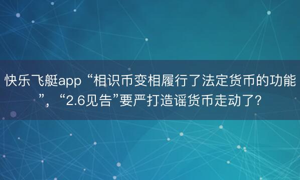 快乐飞艇app “相识币变相履行了法定货币的功能”，“2.6见告”要严打造谣货币走动了？
