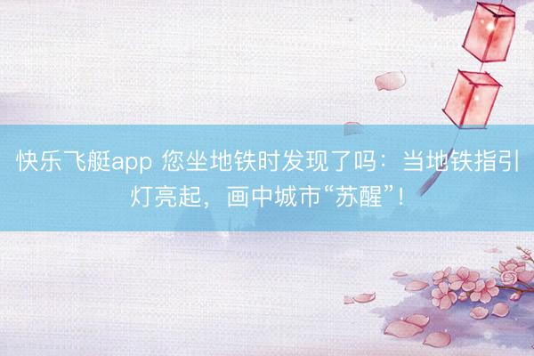 快乐飞艇app 您坐地铁时发现了吗：当地铁指引灯亮起，画中城市“苏醒”！