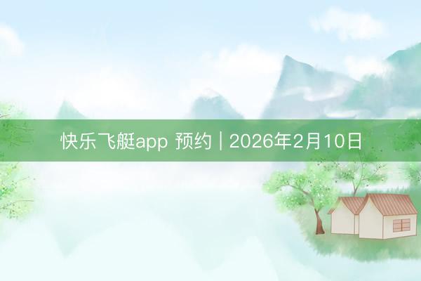 快乐飞艇app 预约 | 2026年2月10日