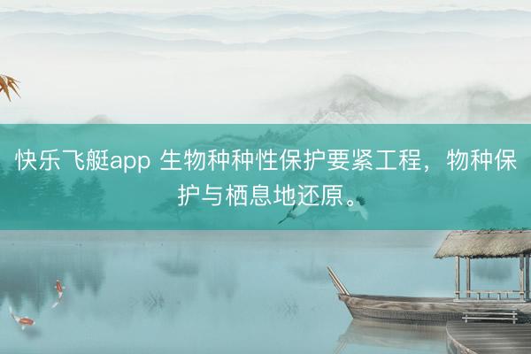 快乐飞艇app 生物种种性保护要紧工程，物种保护与栖息地还原。