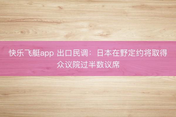 快乐飞艇app 出口民调：日本在野定约将取得众议院过半数议席
