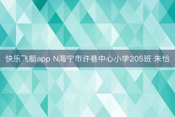 快乐飞艇app N海宁市许巷中心小学205班 朱怡