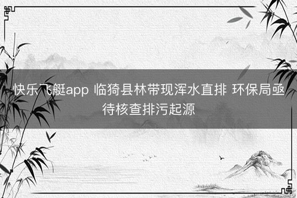 快乐飞艇app 临猗县林带现浑水直排 环保局亟待核查排污起源