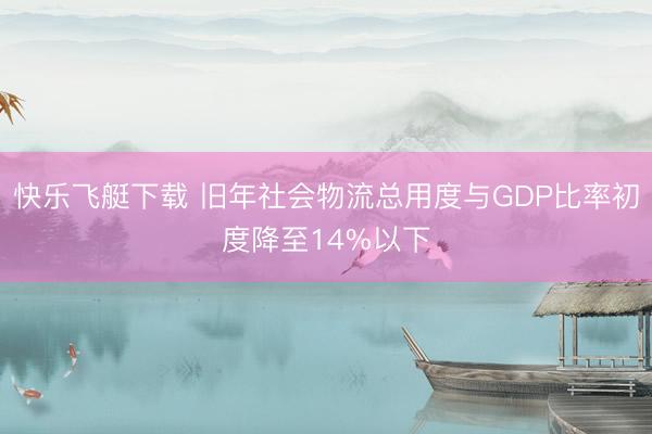 快乐飞艇下载 旧年社会物流总用度与GDP比率初度降至14%以下