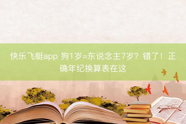 快乐飞艇app 狗1岁=东说念主7岁？错了！正确年纪换算表在这