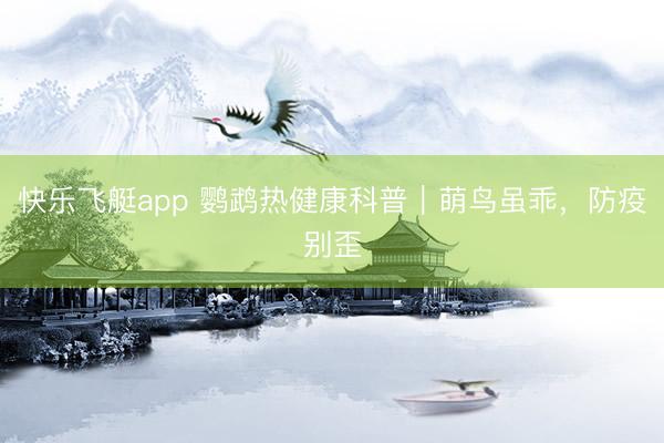 快乐飞艇app 鹦鹉热健康科普｜萌鸟虽乖，防疫别歪