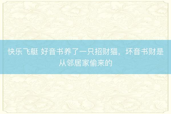 快乐飞艇 好音书养了一只招财猫，坏音书财是从邻居家偷来的