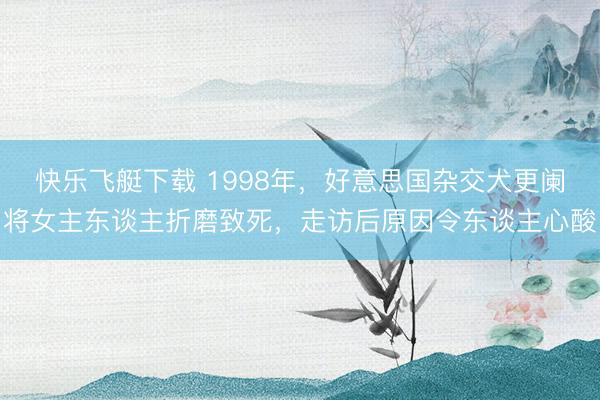 快乐飞艇下载 1998年，好意思国杂交犬更阑将女主东谈主折磨致死，走访后原因令东谈主心酸
