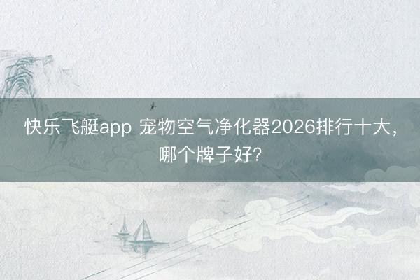 快乐飞艇app 宠物空气净化器2026排行十大,哪个牌子好?