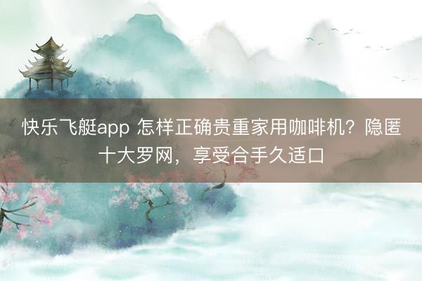 快乐飞艇app 怎样正确贵重家用咖啡机？隐匿十大罗网，享受合手久适口