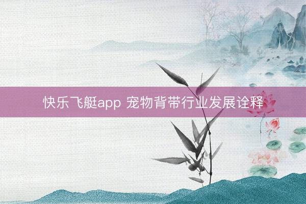 快乐飞艇app 宠物背带行业发展诠释