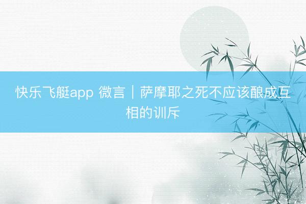 快乐飞艇app 微言|萨摩耶之死不应该酿成互相的训斥