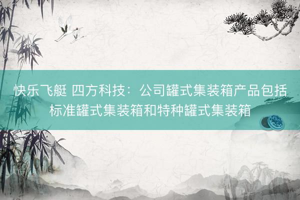 快乐飞艇 四方科技：公司罐式集装箱产品包括标准罐式集装箱和特种罐式集装箱