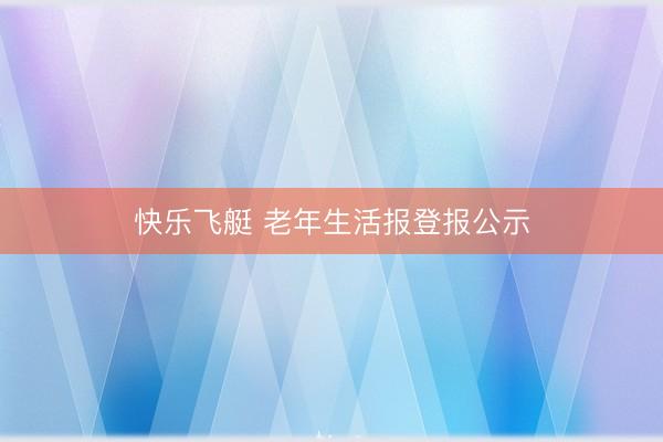 快乐飞艇 老年生活报登报公示