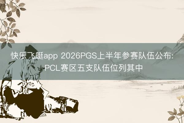 快乐飞艇app 2026PGS上半年参赛队伍公布: PCL赛区五支队伍位列其中
