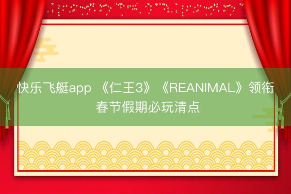 快乐飞艇app 《仁王3》《REANIMAL》领衔 春节假期必玩清点