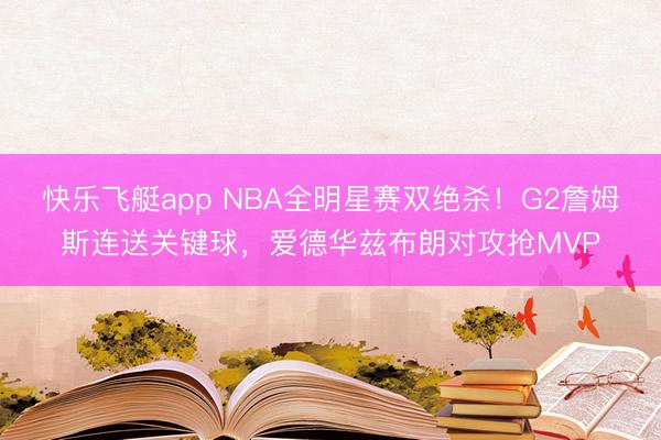 快乐飞艇app NBA全明星赛双绝杀！G2詹姆斯连送关键球，爱德华兹布朗对攻抢MVP