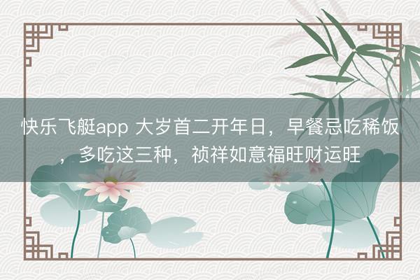 快乐飞艇app 大岁首二开年日，早餐忌吃稀饭，多吃这三种，祯祥如意福旺财运旺