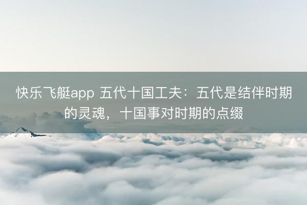 快乐飞艇app 五代十国工夫:五代是结伴时期的灵魂,十国事对时期的点缀