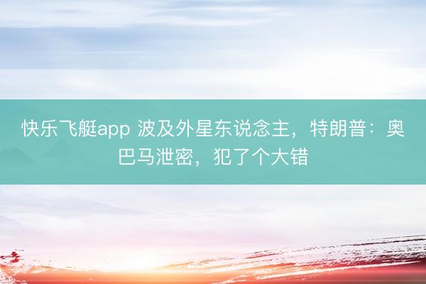 快乐飞艇app 波及外星东说念主,特朗普:奥巴马泄密,犯了个大错