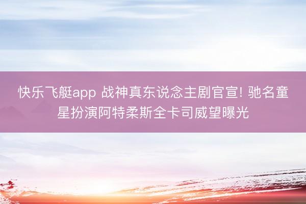快乐飞艇app 战神真东说念主剧官宣! 驰名童星扮演阿特柔斯全卡司威望曝光