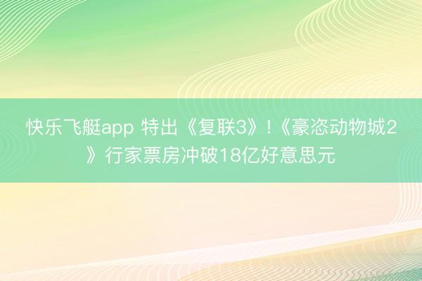 快乐飞艇app 特出《复联3》!《豪恣动物城2》行家票房冲破18亿好意思元
