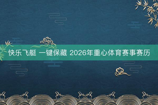 快乐飞艇 一键保藏 2026年重心体育赛事赛历