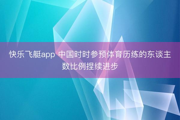 快乐飞艇app 中国时时参预体育历练的东谈主数比例捏续进步