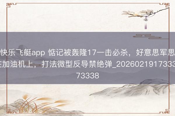 快乐飞艇app 惦记被轰隆17一击必杀，好意思军思在加油机上，打法微型反导禁绝弹_20260219173338