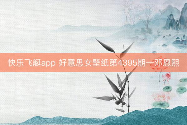 快乐飞艇app 好意思女壁纸第4395期—邓恩熙
