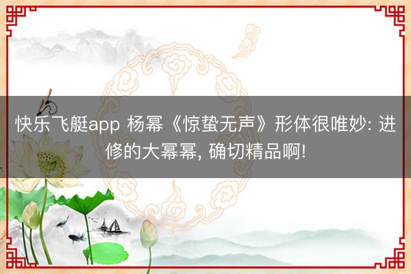 快乐飞艇app 杨幂《惊蛰无声》形体很唯妙: 进修的大幂幂， 确切精品啊!
