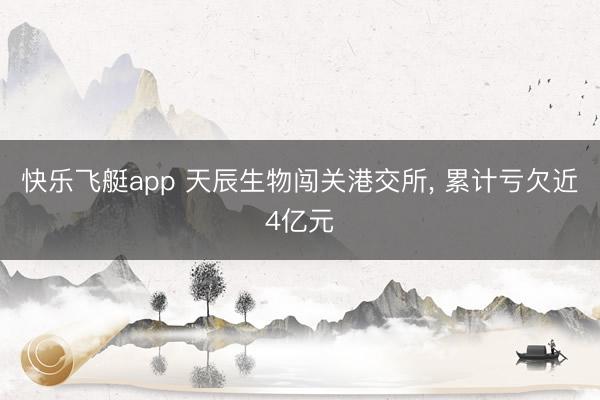快乐飞艇app 天辰生物闯关港交所, 累计亏欠近4亿元
