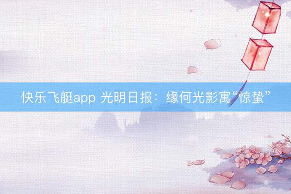 快乐飞艇app 光明日报:缘何光影寓“惊蛰”