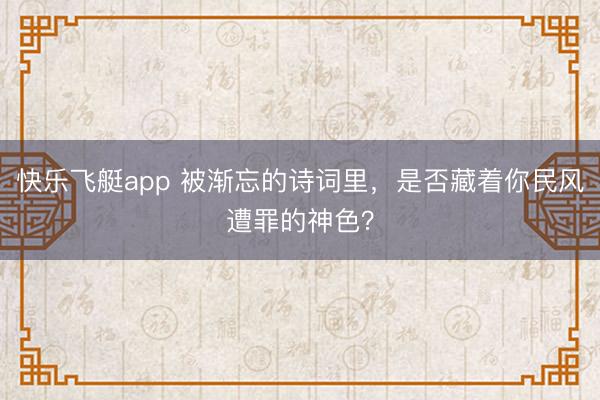 快乐飞艇app 被渐忘的诗词里，是否藏着你民风遭罪的神色？