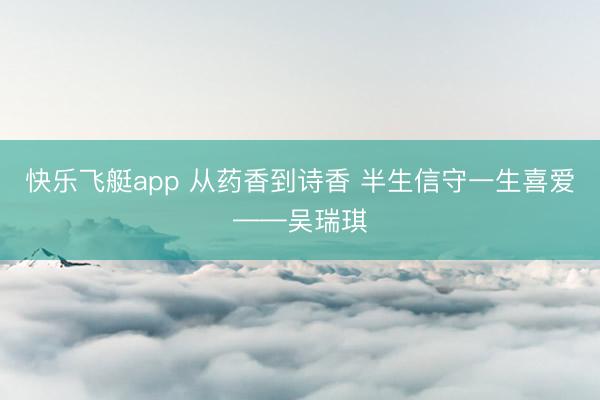 快乐飞艇app 从药香到诗香 半生信守一生喜爱——吴瑞琪