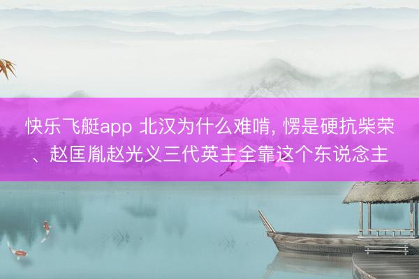 快乐飞艇app 北汉为什么难啃， 愣是硬抗柴荣、赵匡胤赵光义三代英主全靠这个东说念主