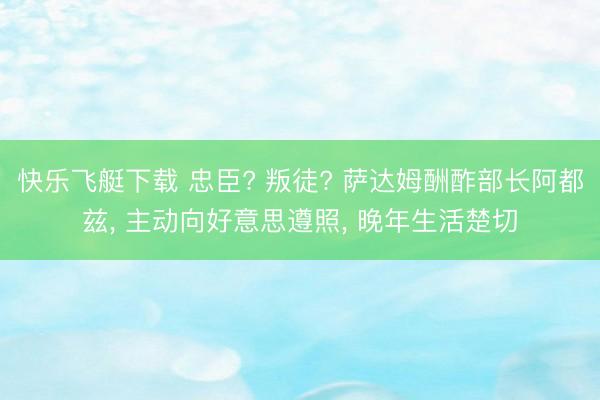 快乐飞艇下载 忠臣? 叛徒? 萨达姆酬酢部长阿都兹， 主动向好意思遵照， 晚年生活楚切