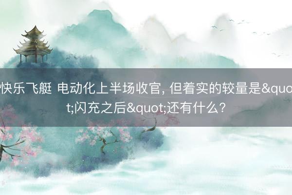 快乐飞艇 电动化上半场收官， 但着实的较量是"闪充之后"还有什么?