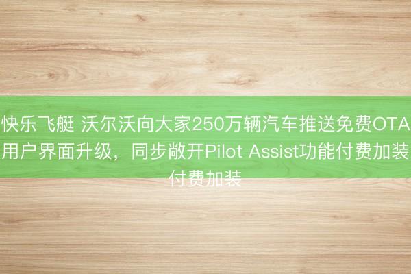 快乐飞艇 沃尔沃向大家250万辆汽车推送免费OTA用户界面升级,同步敞开Pilot Assist功能付费加装