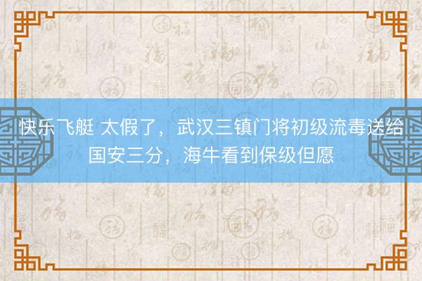 快乐飞艇 太假了,武汉三镇门将初级流毒送给国安三分,海牛看到保级但愿