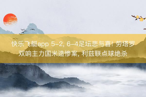 快乐飞艇app 5-2， 6-4足坛悲与喜! 劳塔罗双响主力国米造惨案， 利兹联点球绝杀