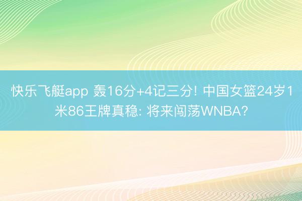 快乐飞艇app 轰16分+4记三分! 中国女篮24岁1米86王牌真稳: 将来闯荡WNBA?