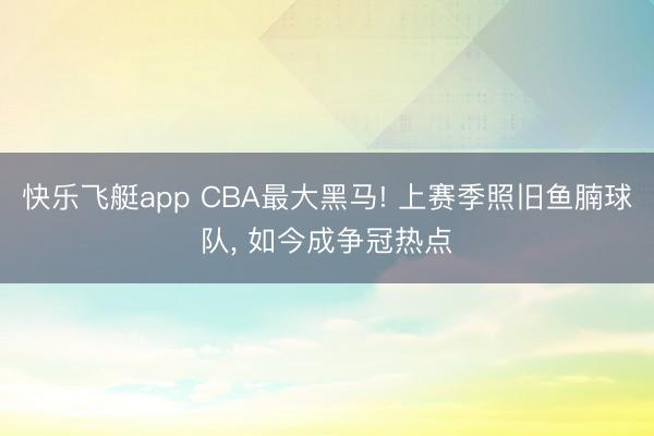 快乐飞艇app CBA最大黑马! 上赛季照旧鱼腩球队， 如今成争冠热点