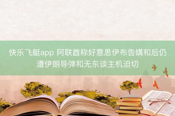 快乐飞艇app 阿联酋称好意思伊布告媾和后仍遭伊朗导弹和无东谈主机迫切