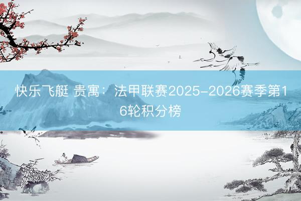 快乐飞艇 贵寓：法甲联赛2025-2026赛季第16轮积分榜