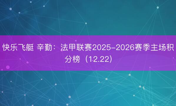 快乐飞艇 辛勤:法甲联赛2025-2026赛季主场积分榜(12.22)