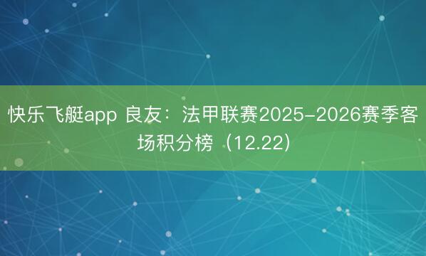 快乐飞艇app 良友：法甲联赛2025-2026赛季客场积分榜（12.22）